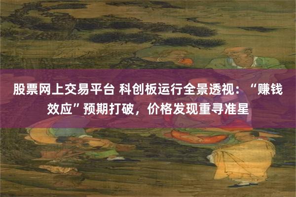 股票网上交易平台 科创板运行全景透视：“赚钱效应”预期打破，价格发现重寻准星