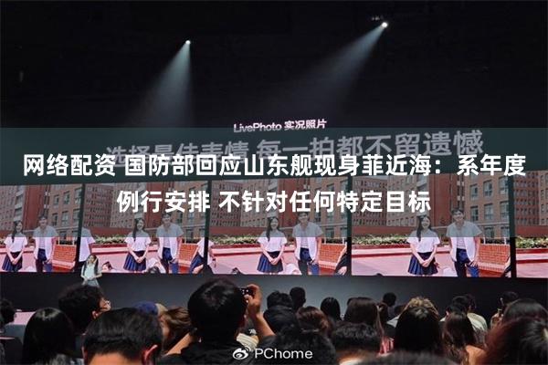 网络配资 国防部回应山东舰现身菲近海：系年度例行安排 不针对任何特定目标