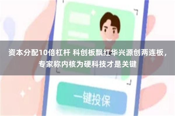 资本分配10倍杠杆 科创板飘红华兴源创两连板，专家称内核为硬科技才是关键