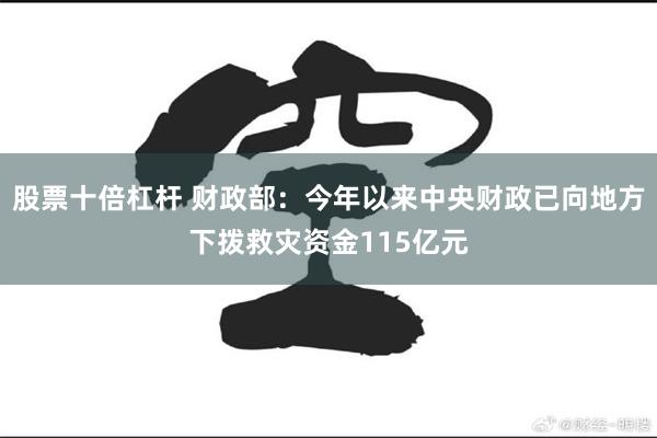 股票十倍杠杆 财政部：今年以来中央财政已向地方下拨救灾资金115亿元