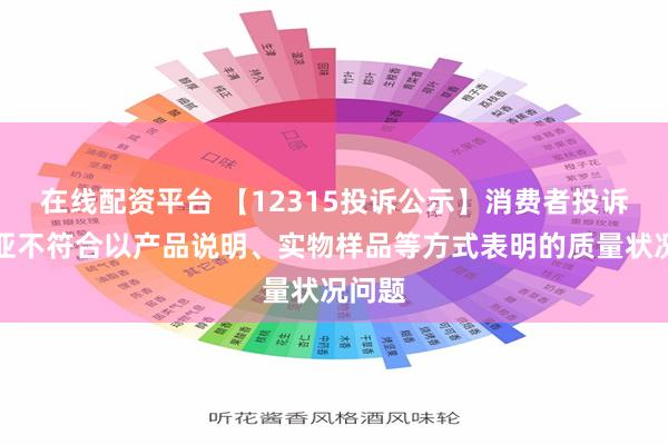 在线配资平台 【12315投诉公示】消费者投诉索菲亚不符合以产品说明、实物样品等方式表明的质量状况问题