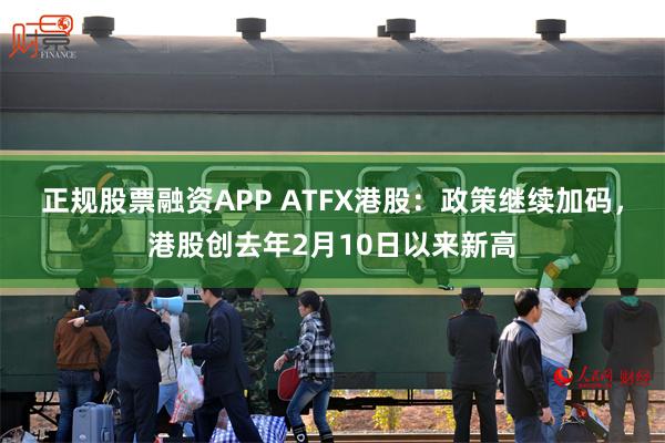 正规股票融资APP ATFX港股：政策继续加码，港股创去年2月10日以来新高