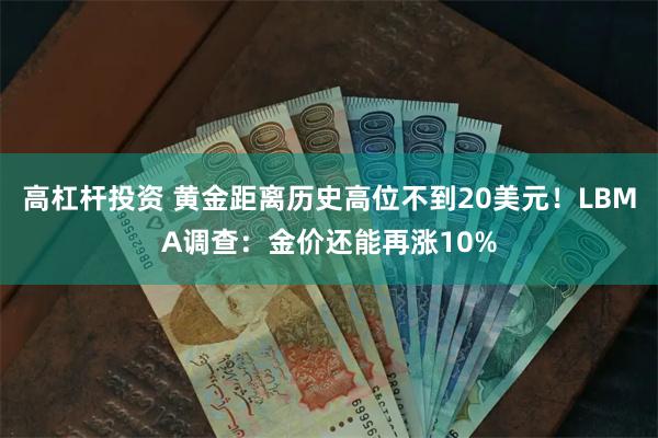 高杠杆投资 黄金距离历史高位不到20美元！LBMA调查：金价还能再涨10%