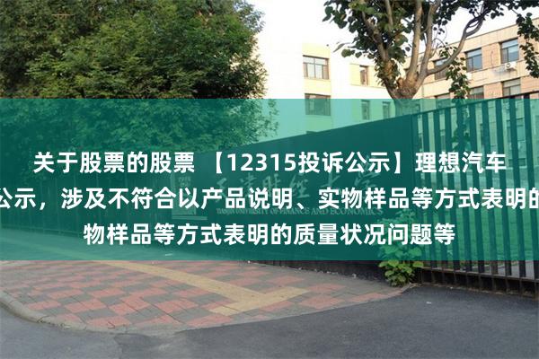 关于股票的股票 【12315投诉公示】理想汽车-W新增4件投诉公示，涉及不符合以产品说明、实物样品等方式表明的质量状况问题等