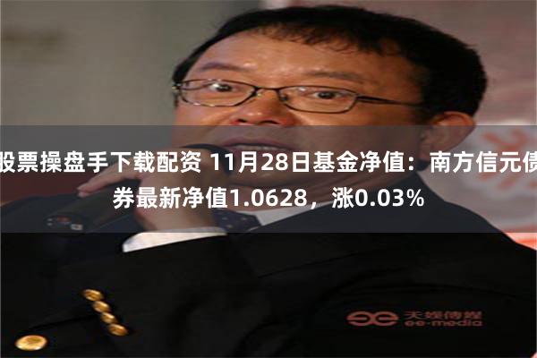 股票操盘手下载配资 11月28日基金净值：南方信元债券最新净值1.0628，涨0.03%