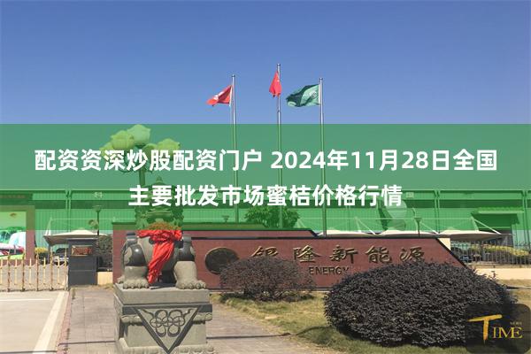 配资资深炒股配资门户 2024年11月28日全国主要批发市场蜜桔价格行情