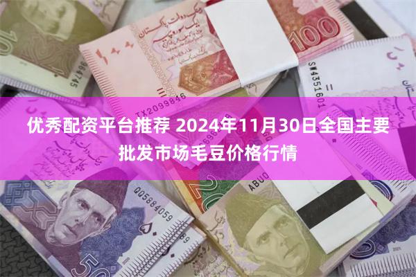 优秀配资平台推荐 2024年11月30日全国主要批发市场毛豆价格行情