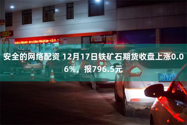 安全的网络配资 12月17日铁矿石期货收盘上涨0.06%，报796.5元