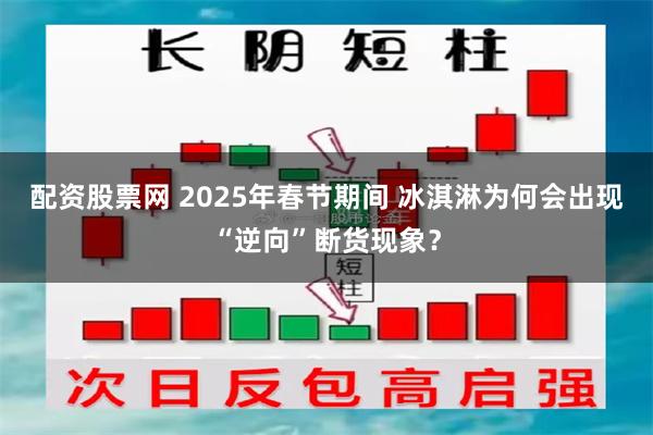 配资股票网 2025年春节期间 冰淇淋为何会出现“逆向”断货现象？