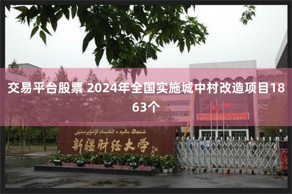 交易平台股票 2024年全国实施城中村改造项目1863个