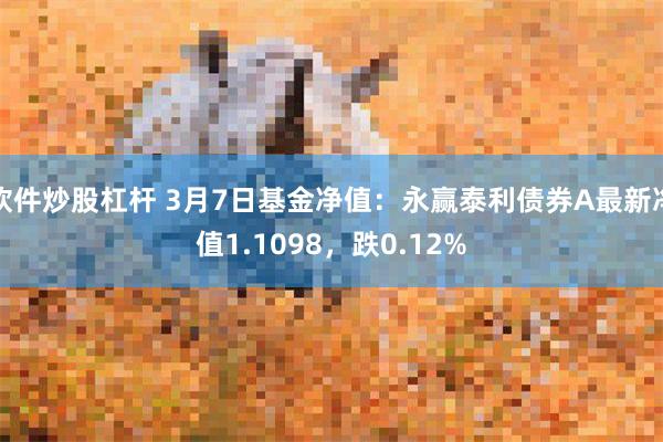 软件炒股杠杆 3月7日基金净值：永赢泰利债券A最新净值1.1098，跌0.12%