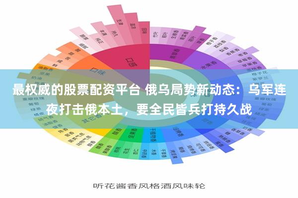 最权威的股票配资平台 俄乌局势新动态：乌军连夜打击俄本土，要全民皆兵打持久战